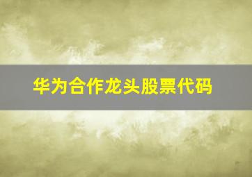 华为合作龙头股票代码