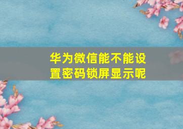 华为微信能不能设置密码锁屏显示呢