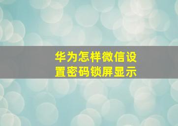 华为怎样微信设置密码锁屏显示