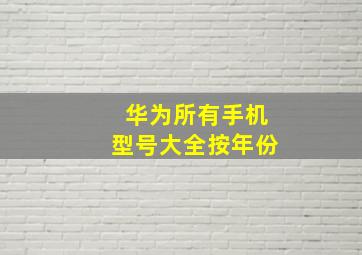 华为所有手机型号大全按年份