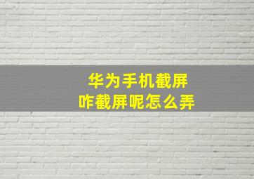 华为手机截屏咋截屏呢怎么弄