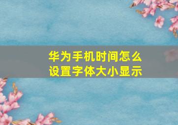 华为手机时间怎么设置字体大小显示