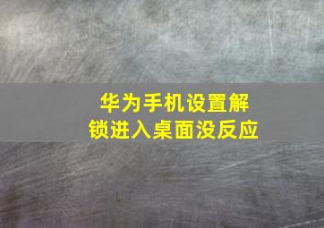 华为手机设置解锁进入桌面没反应