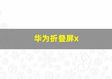 华为折叠屏x