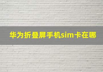 华为折叠屏手机sim卡在哪