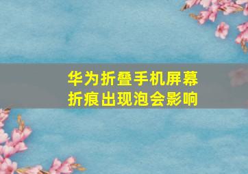 华为折叠手机屏幕折痕出现泡会影响