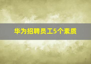 华为招聘员工5个素质