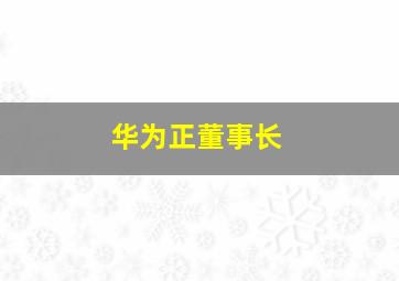 华为正董事长