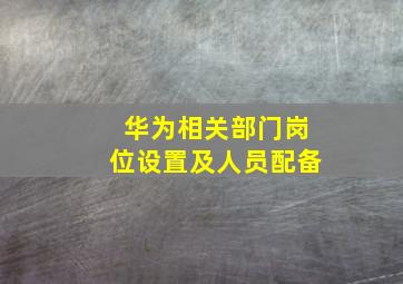 华为相关部门岗位设置及人员配备