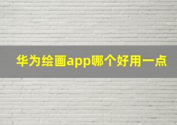 华为绘画app哪个好用一点