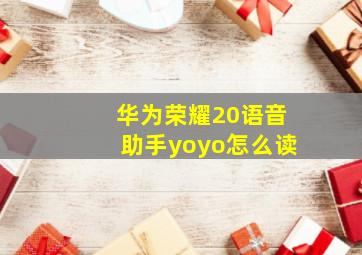 华为荣耀20语音助手yoyo怎么读