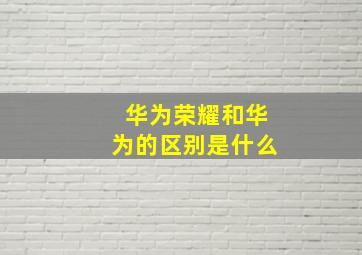 华为荣耀和华为的区别是什么