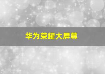 华为荣耀大屏幕