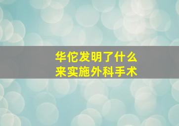 华佗发明了什么来实施外科手术