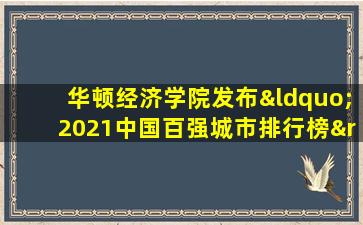 华顿经济学院发布“2021中国百强城市排行榜”