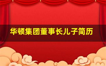 华顿集团董事长儿子简历