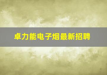 卓力能电子烟最新招聘