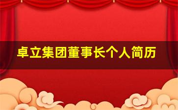 卓立集团董事长个人简历