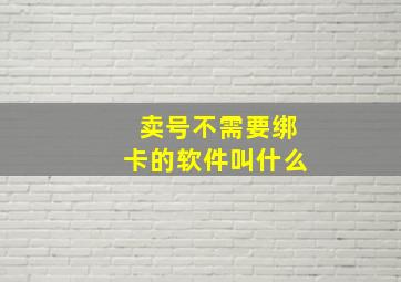 卖号不需要绑卡的软件叫什么