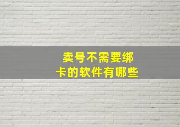 卖号不需要绑卡的软件有哪些