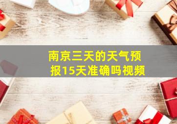 南京三天的天气预报15天准确吗视频