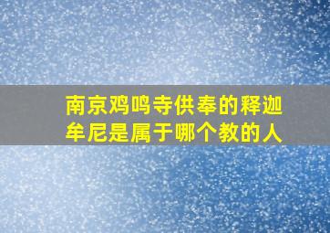 南京鸡鸣寺供奉的释迦牟尼是属于哪个教的人