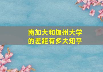 南加大和加州大学的差距有多大知乎