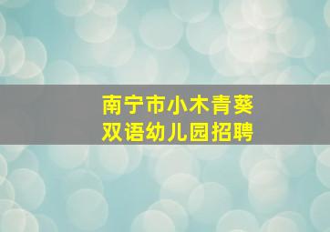 南宁市小木青葵双语幼儿园招聘