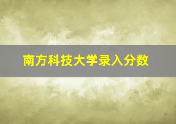 南方科技大学录入分数