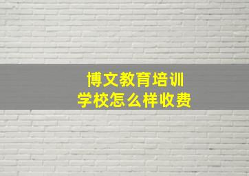 博文教育培训学校怎么样收费