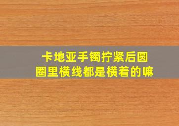 卡地亚手镯拧紧后圆圈里横线都是横着的嘛