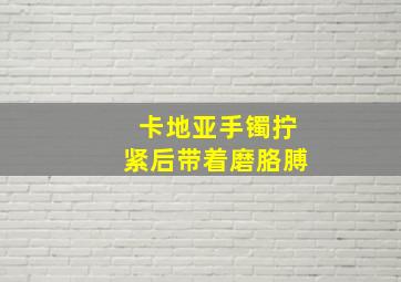 卡地亚手镯拧紧后带着磨胳膊