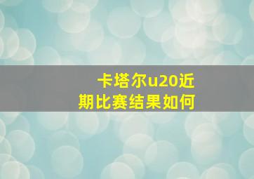 卡塔尔u20近期比赛结果如何