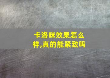 卡洛咪效果怎么样,真的能紧致吗