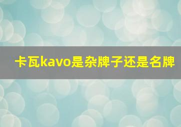 卡瓦kavo是杂牌子还是名牌