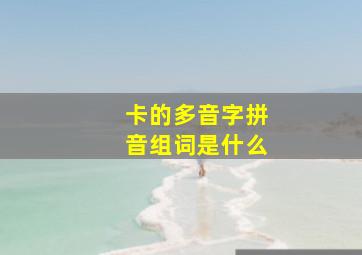 卡的多音字拼音组词是什么