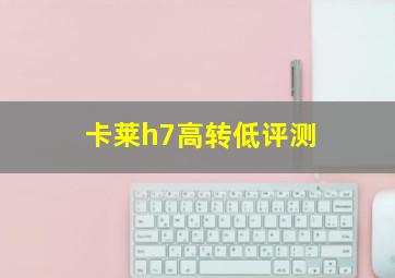 卡莱h7高转低评测