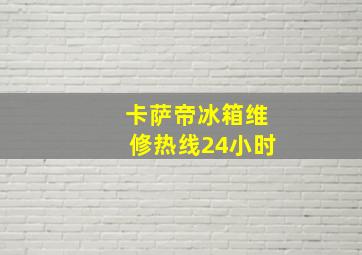 卡萨帝冰箱维修热线24小时