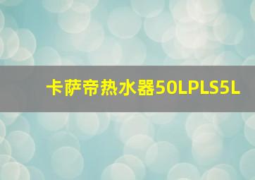 卡萨帝热水器50LPLS5L