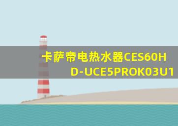 卡萨帝电热水器CES60HD-UCE5PROK03U1