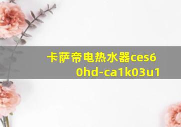 卡萨帝电热水器ces60hd-ca1k03u1