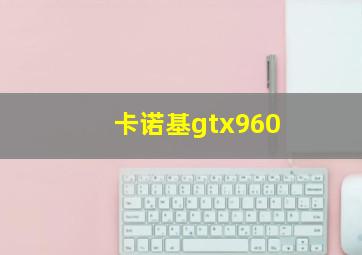 卡诺基gtx960