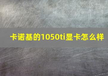 卡诺基的1050ti显卡怎么样