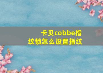 卡贝cobbe指纹锁怎么设置指纹