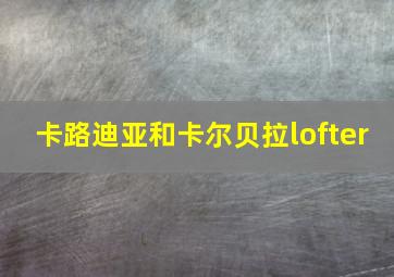 卡路迪亚和卡尔贝拉lofter