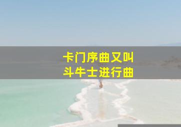 卡门序曲又叫斗牛士进行曲