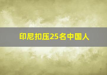 印尼扣压25名中国人