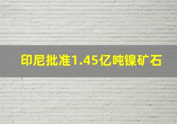 印尼批准1.45亿吨镍矿石