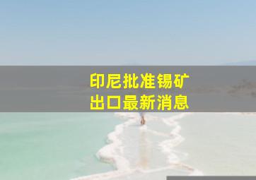 印尼批准锡矿出口最新消息