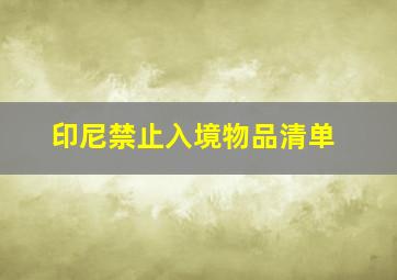 印尼禁止入境物品清单